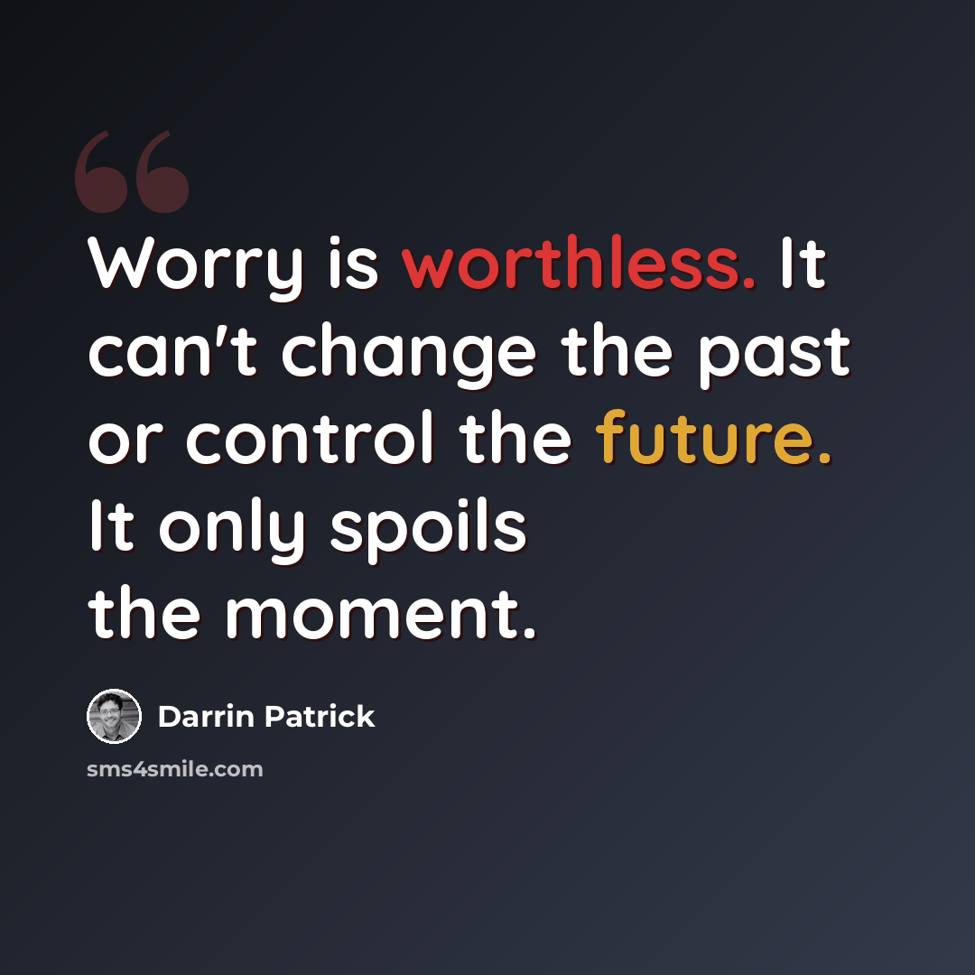 “Worry is worthless. It can't change the past or control the future. It only spoils the moment.” quote by Darrin Patrick