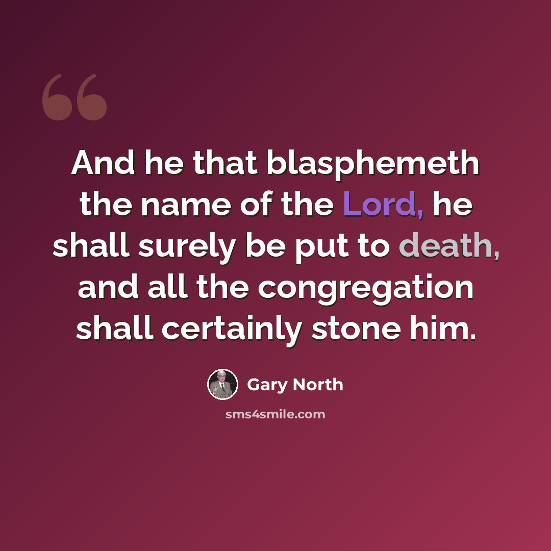 “And he that blasphemeth the name of the Lord, he shall surely be put to death, and all the congregation shall certainly stone him.” quote by Gary North