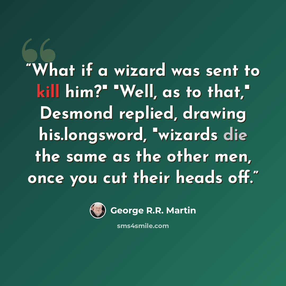“What if a wizard was sent to kill him?" "Well, as to that," Desmond replied, drawing his.longsword, "wizards die the same as the other men, once you cut their heads off.” quote by George R.R. Martin
