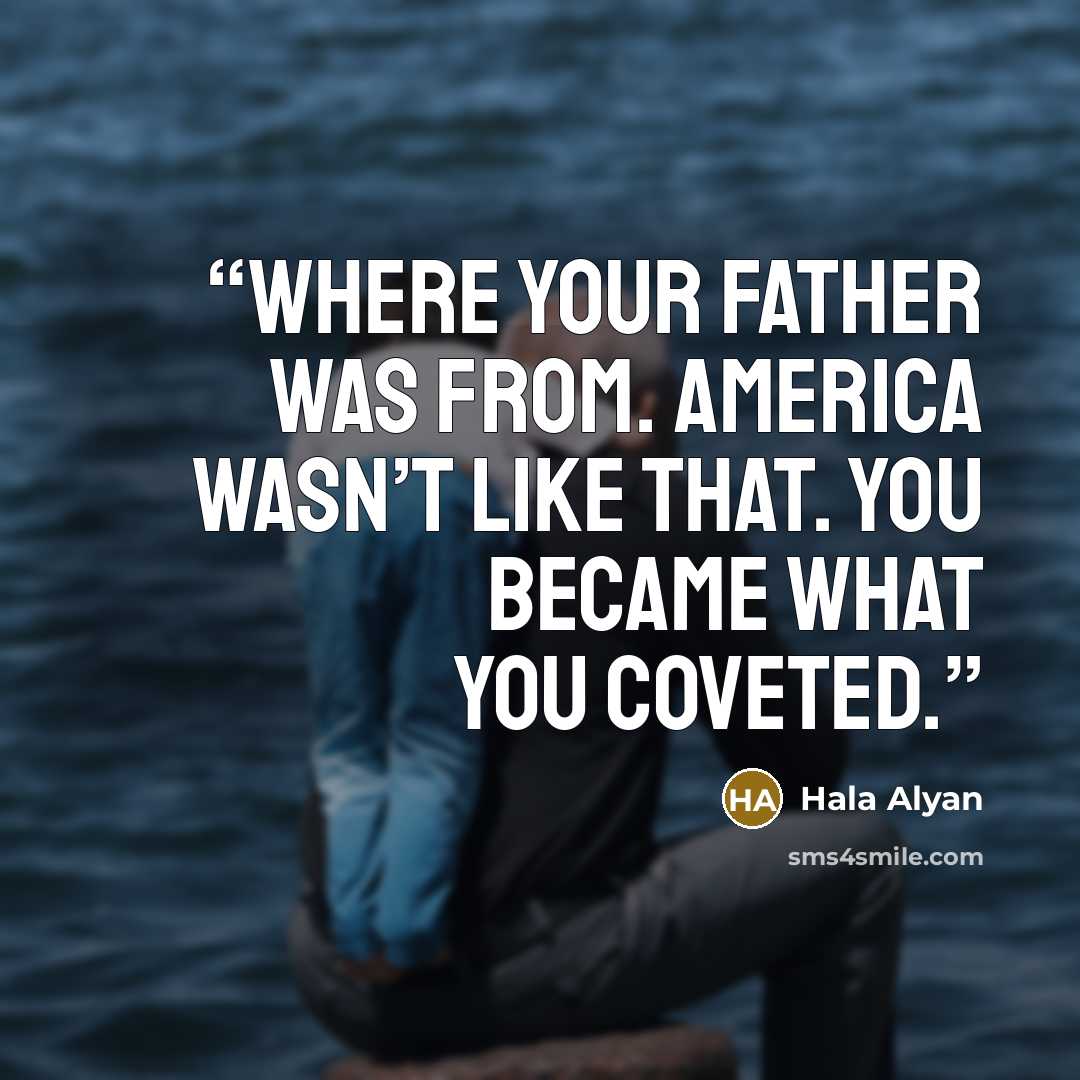 “where your father was from. America wasn’t like that. You became what you coveted.” quote by Hala Alyan