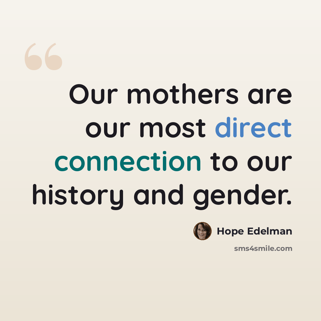 “Our mothers are our most direct connection to our history and gender.” quote by Hope Edelman