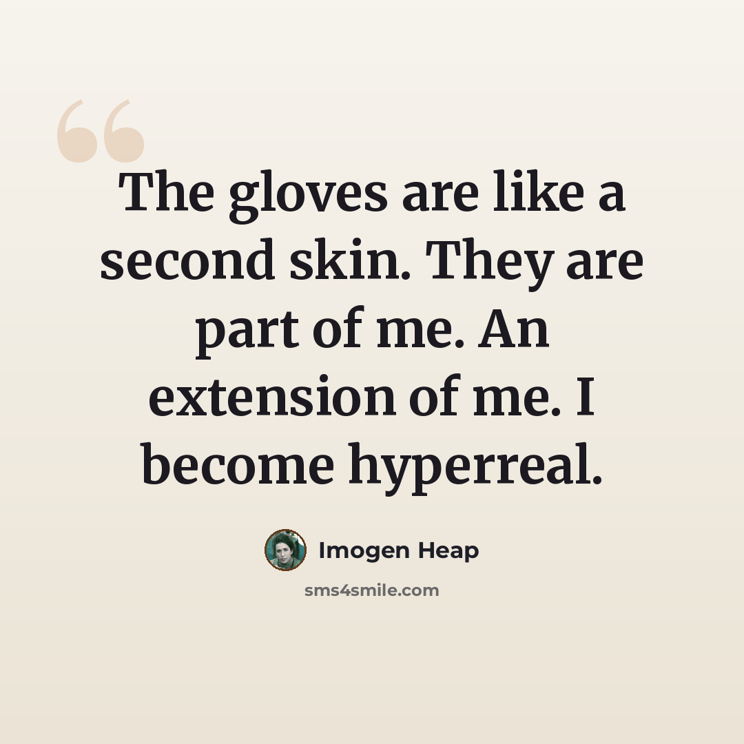 “The gloves are like a second skin. They are part of me. An extension of me. I become hyperreal.” quote by Imogen Heap