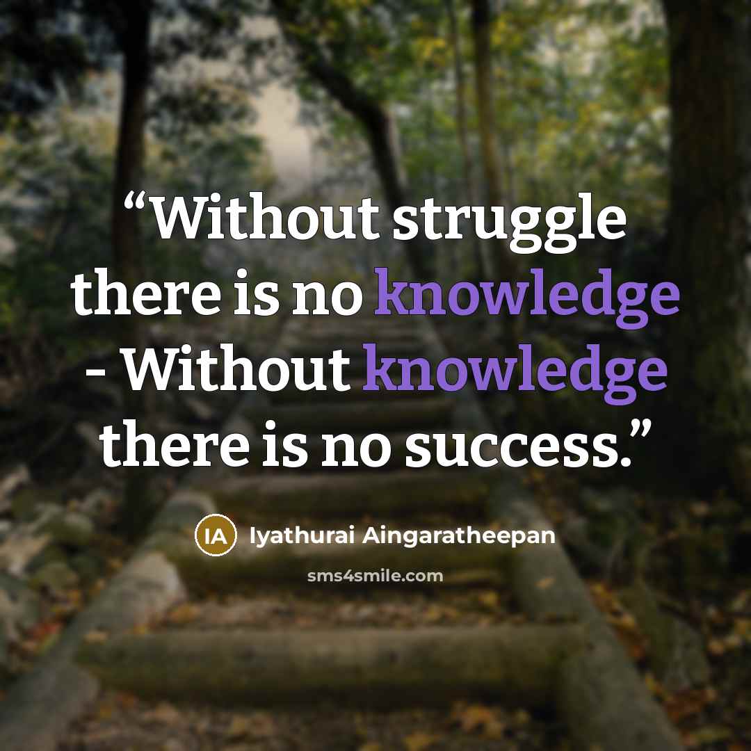 “Without struggle there is no knowledge - Without knowledge there is no success.” quote by Iyathurai Aingaratheepan