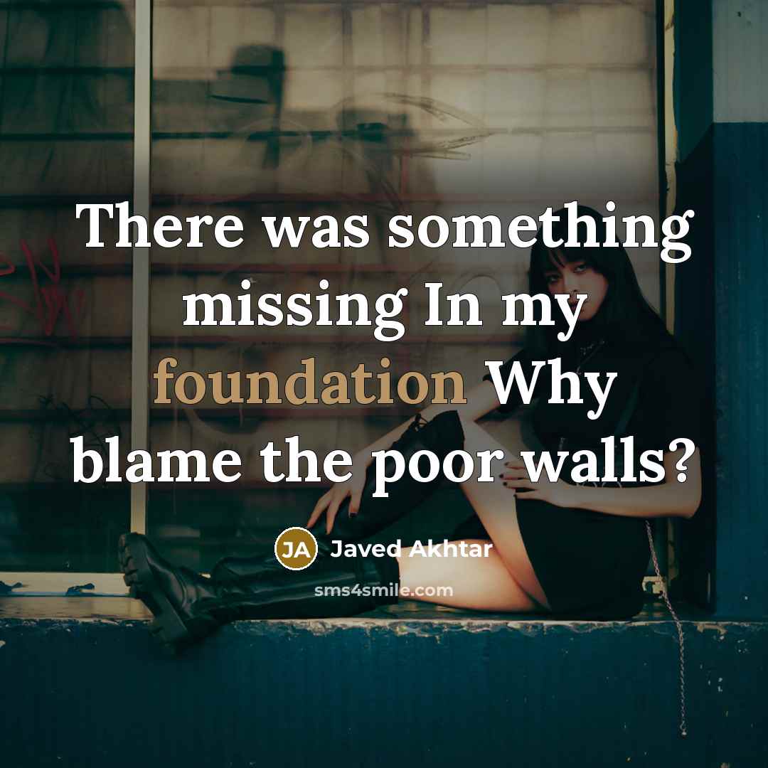 “There was something missing In my foundation Why blame the poor walls?” quote by Javed Akhtar