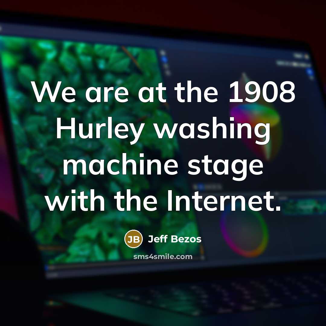 “We are at the 1908 Hurley washing machine stage with the Internet.” quote by Jeff Bezos