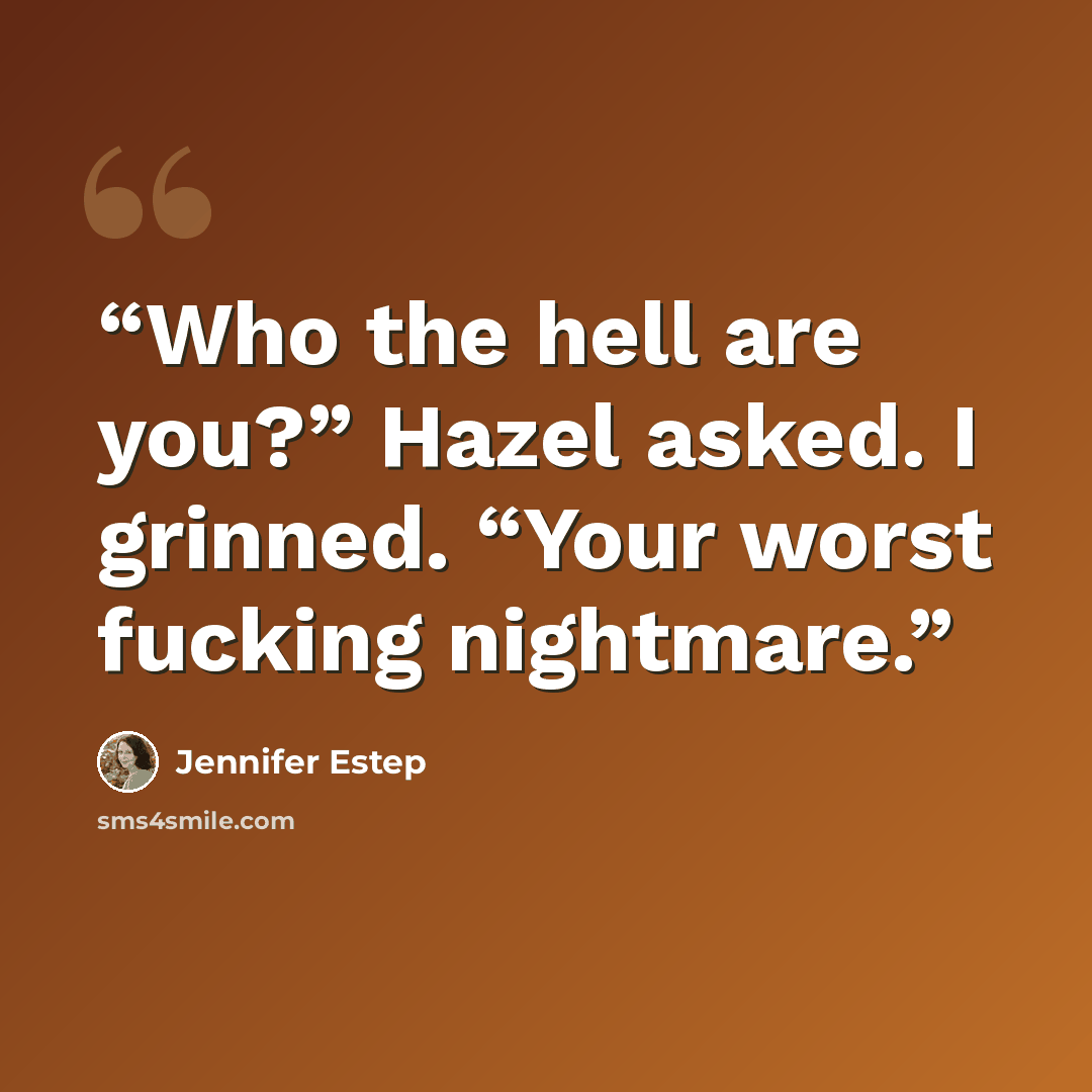 “Who the hell are you?” Hazel asked. I grinned. “Your worst fucking nightmare.” quote by Jennifer Estep