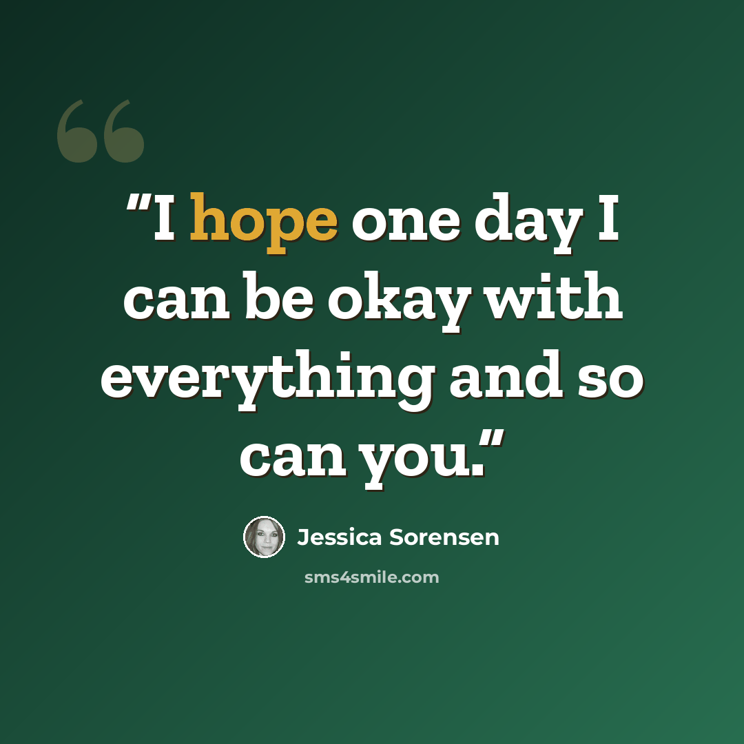 “I hope one day I can be okay with everything and so can you.” quote by Jessica Sorensen