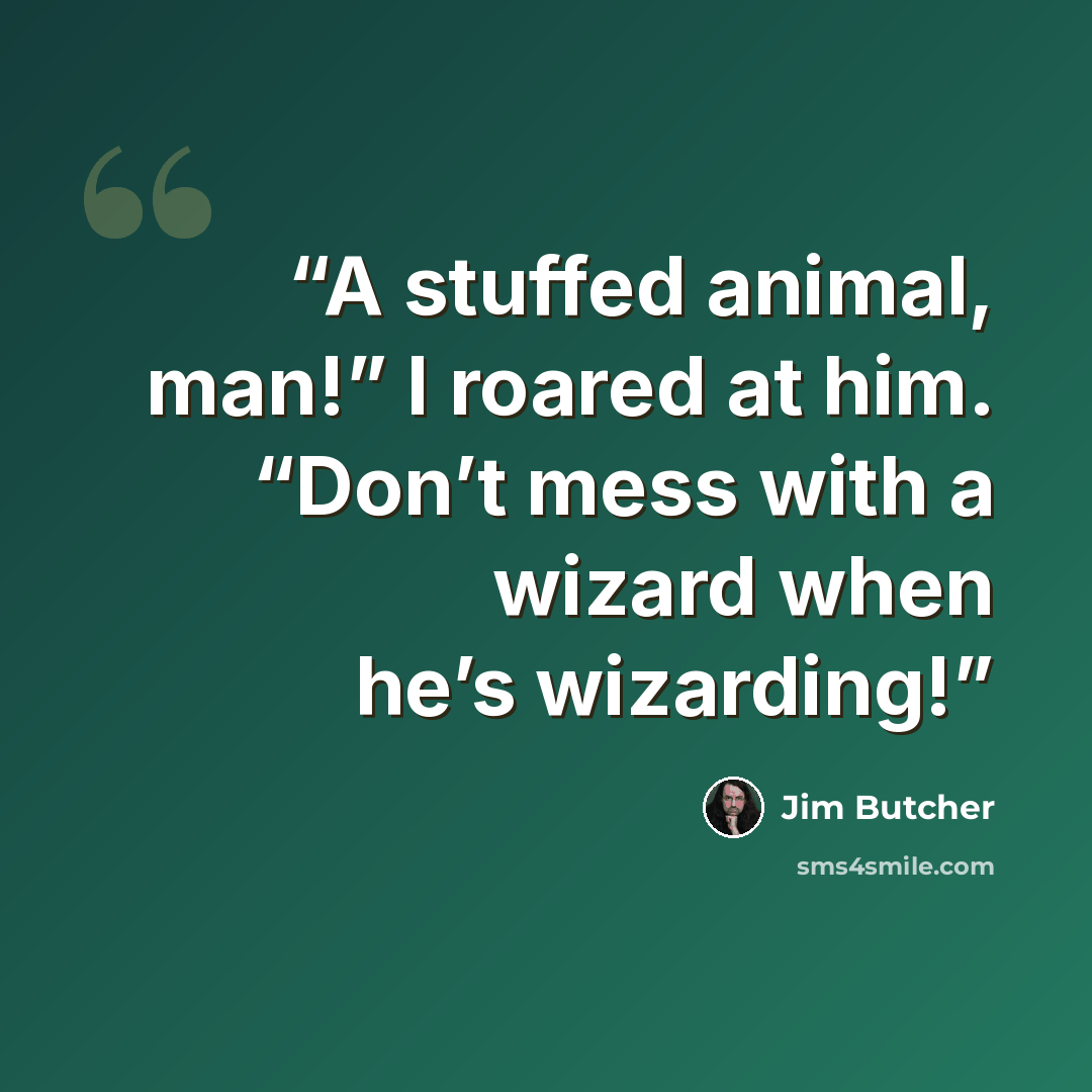 “A stuffed animal, man!” I roared at him. “Don’t mess with a wizard when he’s wizarding!” quote by Jim Butcher