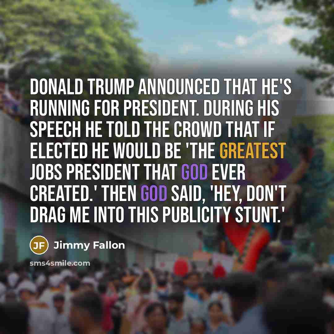 “Donald Trump announced that he's running for president. During his speech he told the crowd that if elected he would be 'the greatest jobs president that God ever created.' Then God said, 'Hey, don't drag me into this publicity stunt.'” quote by Jimmy Fallon