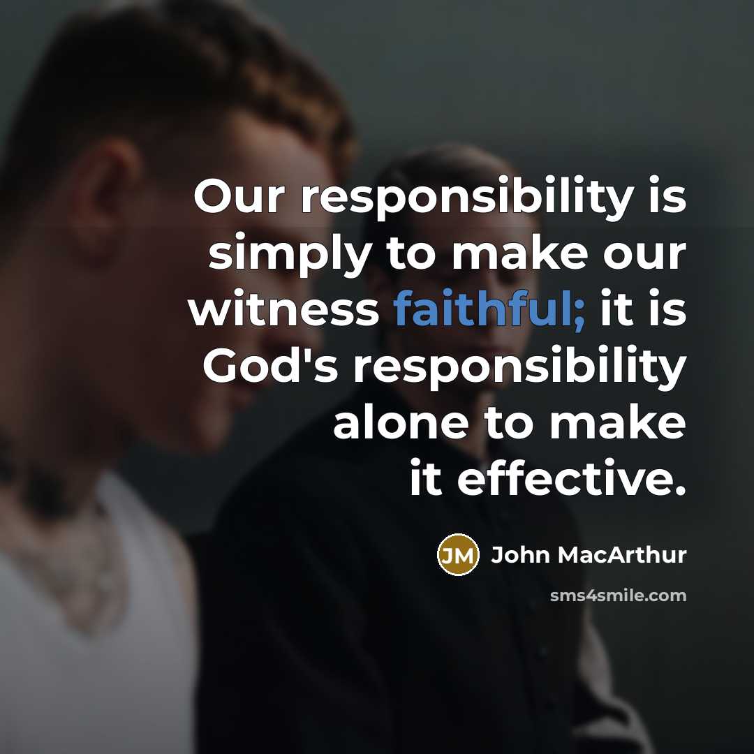 “Our responsibility is simply to make our witness faithful; it is God's responsibility alone to make it effective.” quote by John Macarthur