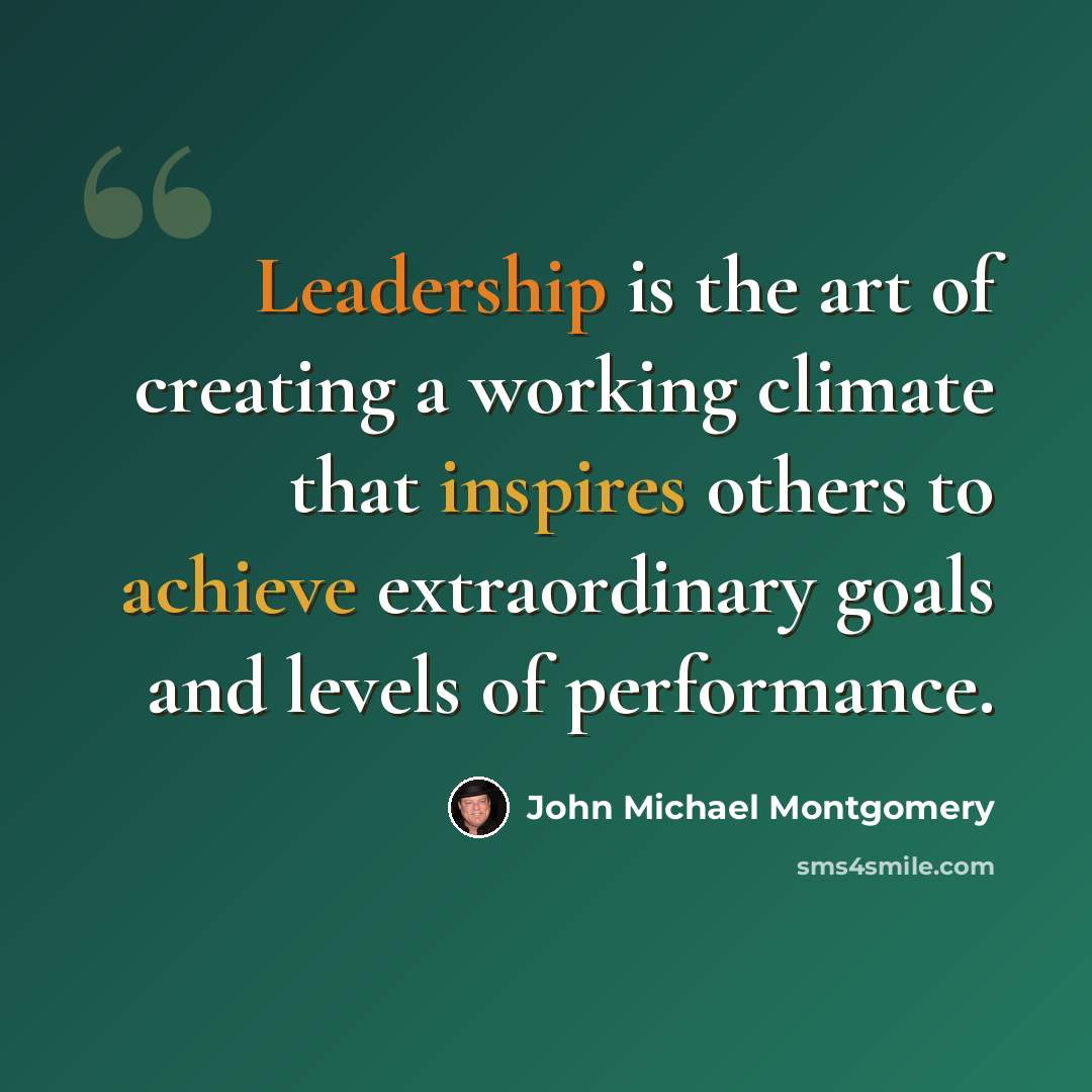“Leadership is the art of creating a working climate that inspires others to achieve extraordinary goals and levels of performance.” quote by John Michael Montgomery
