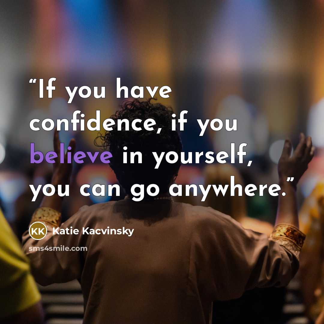 “If you have confidence, if you believe in yourself, you can go anywhere.” quote by Katie Kacvinsky