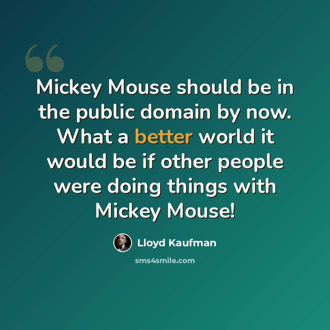 “Mickey Mouse should be in the public domain by now. What a better world it would be if other people were doing things with Mickey Mouse!” quote by Lloyd Kaufman