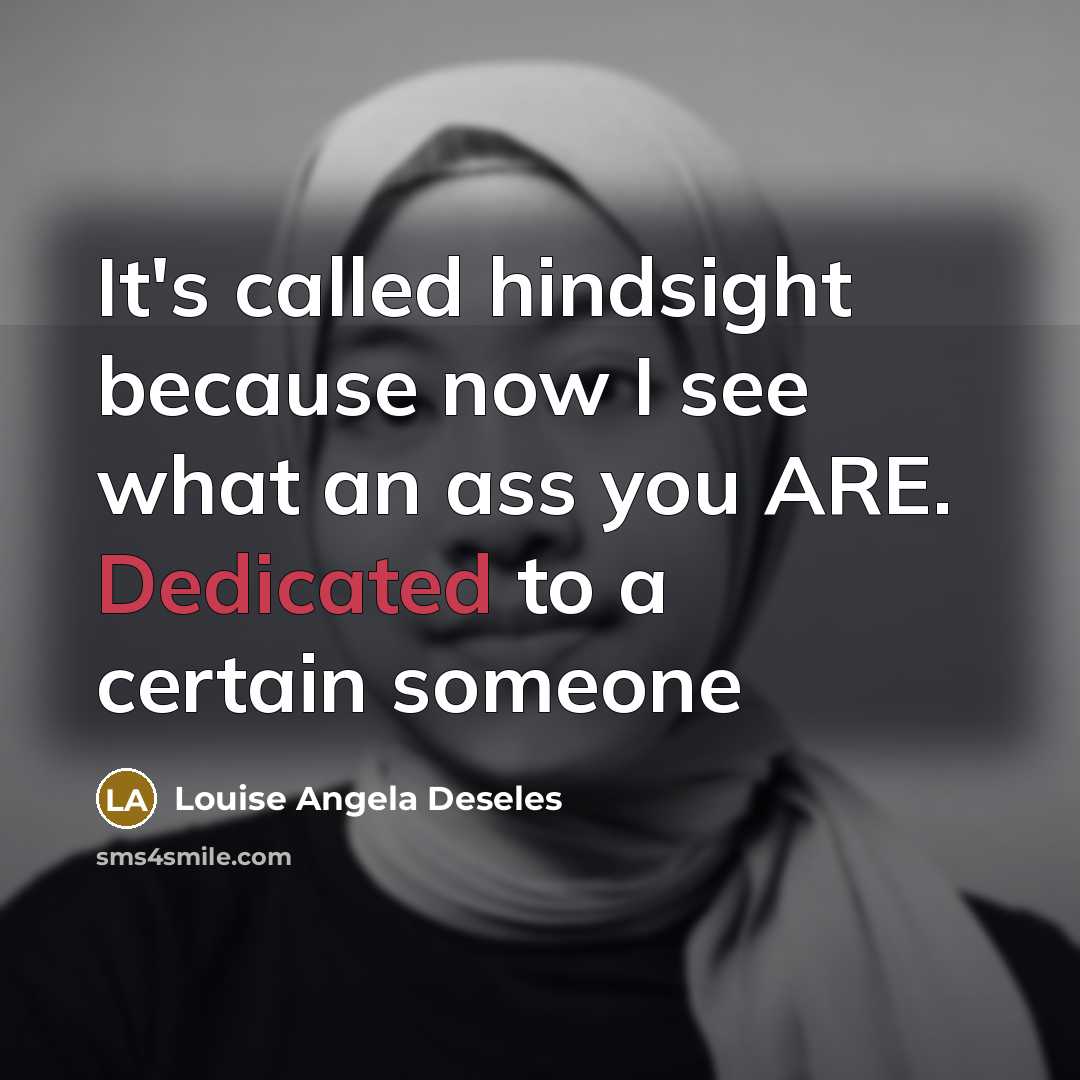 “It's called hindsight because now I see what an ass you ARE. Dedicated to a certain someone” quote by Louise Angela Deseles