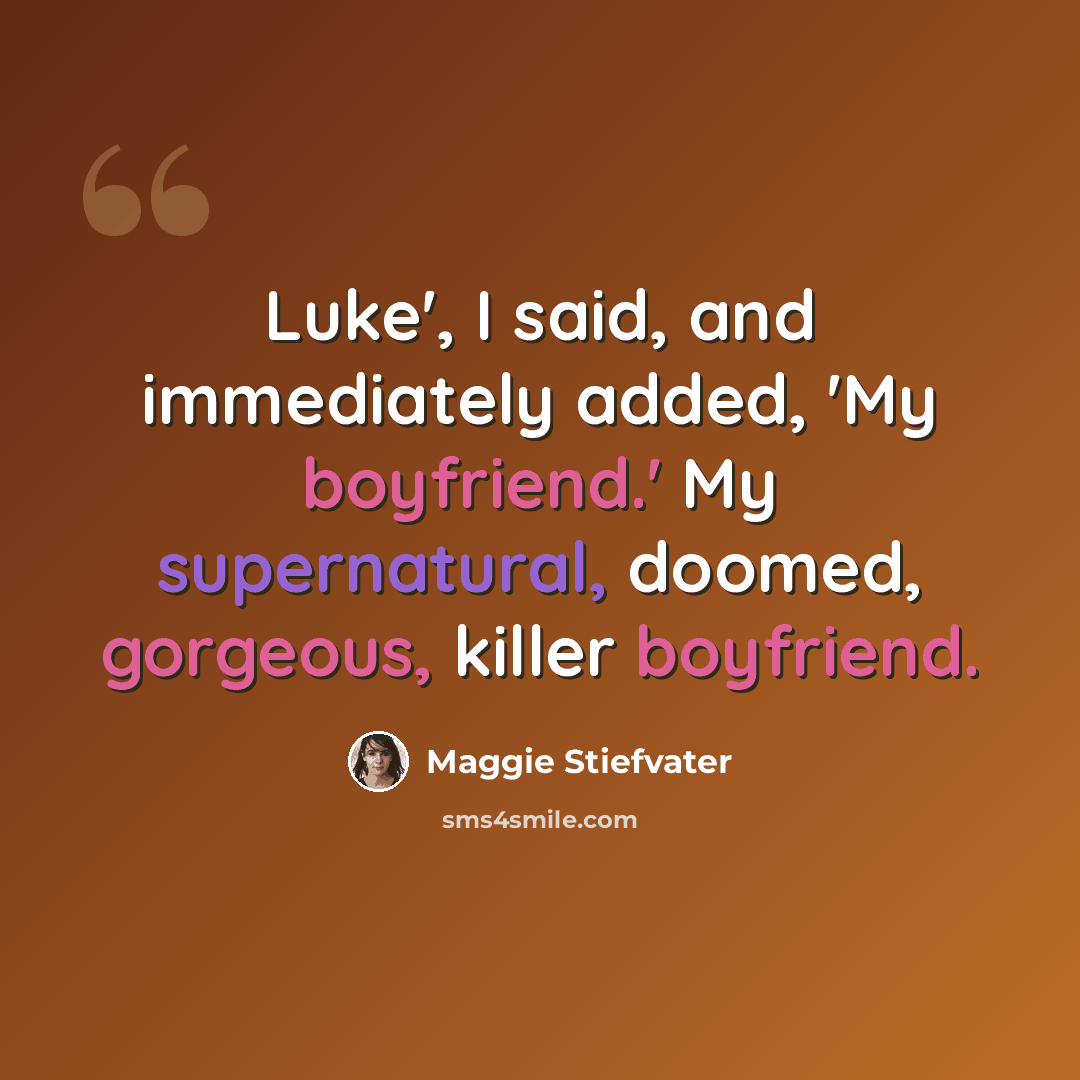 “Luke', I said, and immediately added, 'My boyfriend.' My supernatural, doomed, gorgeous, killer boyfriend.” quote by Maggie Stiefvater