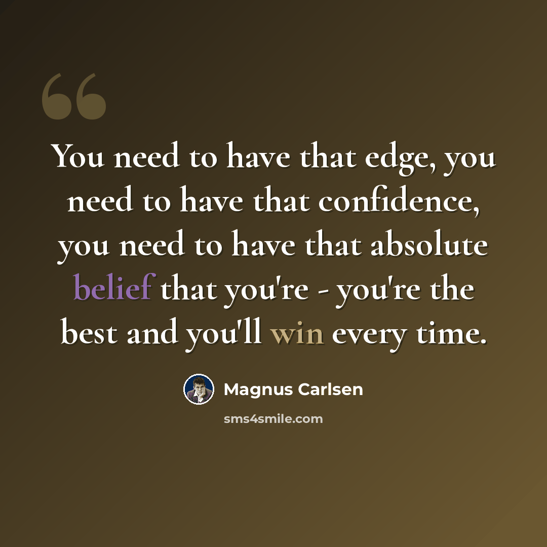 “You need to have that edge, you need to have that confidence, you need to have that absolute belief that you're - you're the best and you'll win every time.” quote by Magnus Carlsen