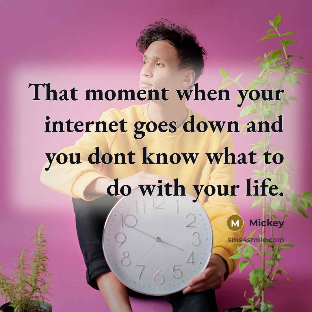 “That moment when your internet goes down and you dont know what to do with your life.” quote by Mickey