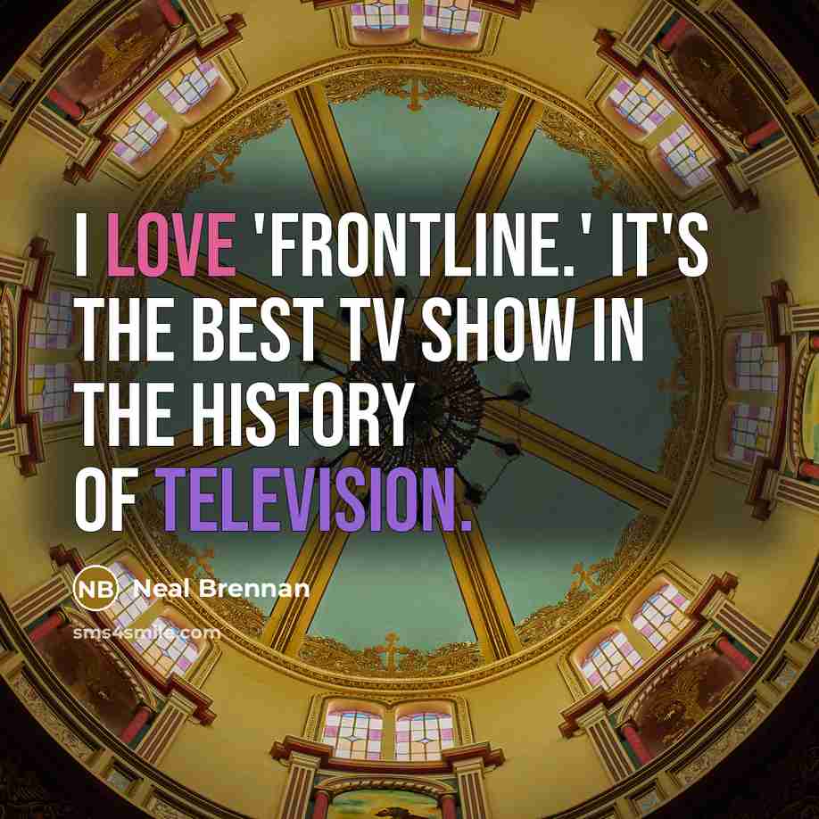 “I love 'Frontline.' It's the best TV show in the history of television.” quote by Neal Brennan