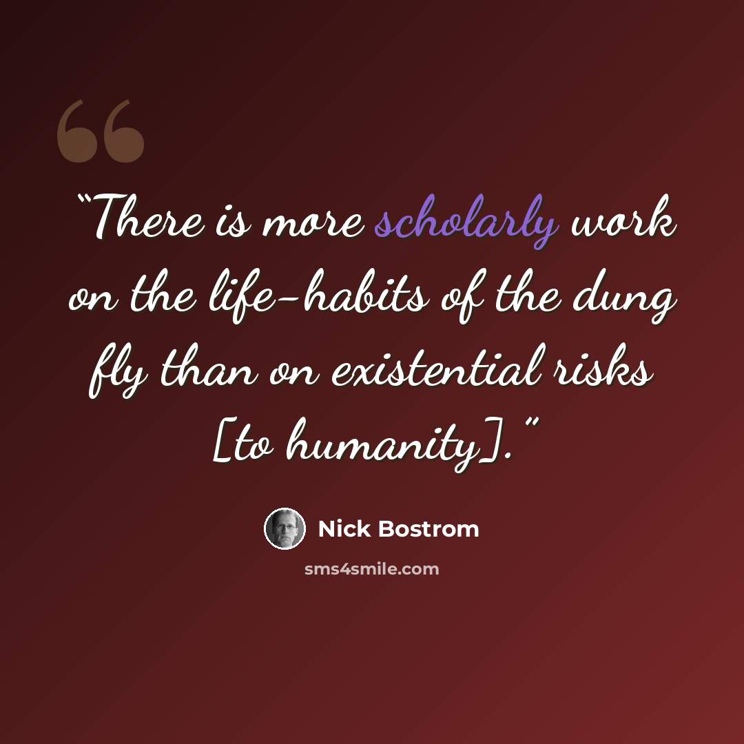 “There is more scholarly work on the life-habits of the dung fly than on existential risks [to humanity].” quote by Nick Bostrom