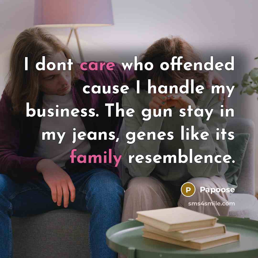 “I dont care who offended cause I handle my business. The gun stay in my jeans, genes like its family resemblence.” quote by Papoose
