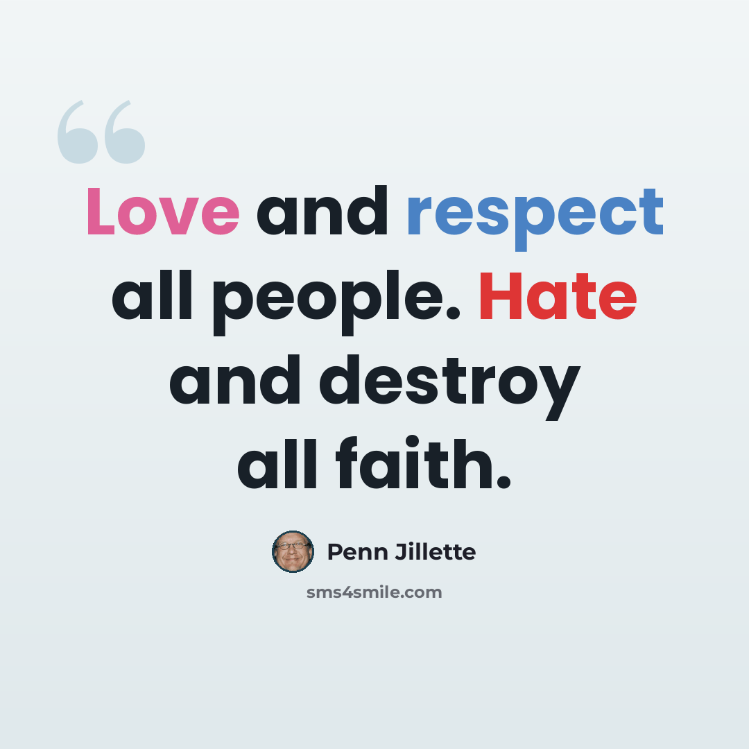 “Love and respect all people. Hate and destroy all faith.” quote by Penn Jillette