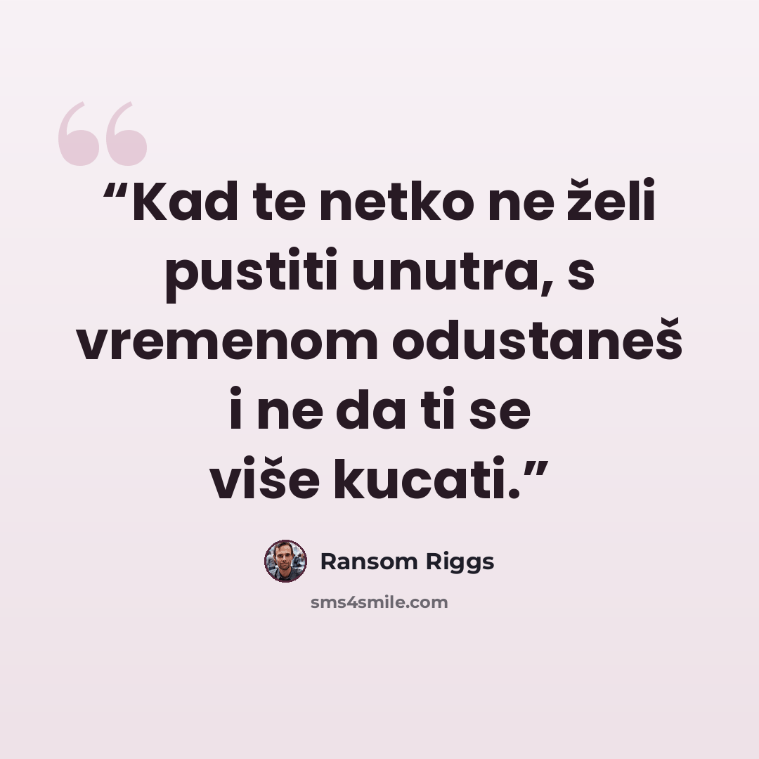 “Kad te netko ne želi pustiti unutra, s vremenom odustaneš i ne da ti se više kucati.” quote by Ransom Riggs