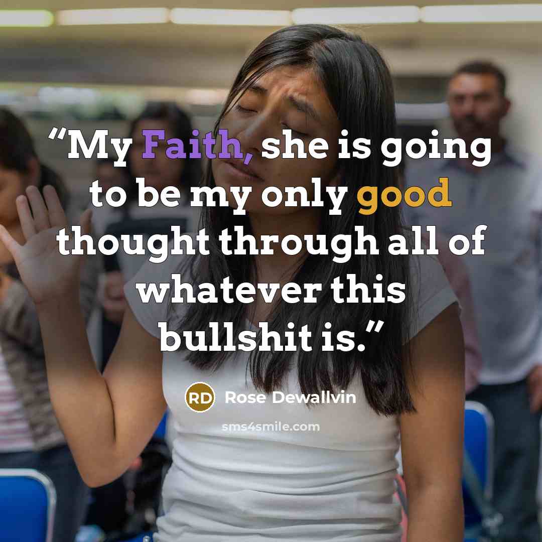 “My Faith, she is going to be my only good thought through all of whatever this bullshit is.” quote by Rose Dewallvin