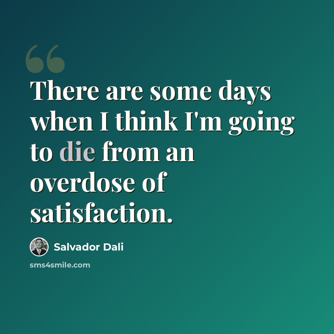 “There are some days when I think I'm going to die from an overdose of satisfaction.” quote by Salvador Dali