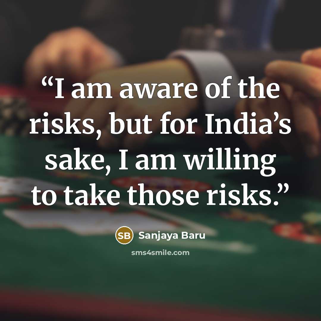“I am aware of the risks, but for India’s sake, I am willing to take those risks.” quote by Sanjaya Baru