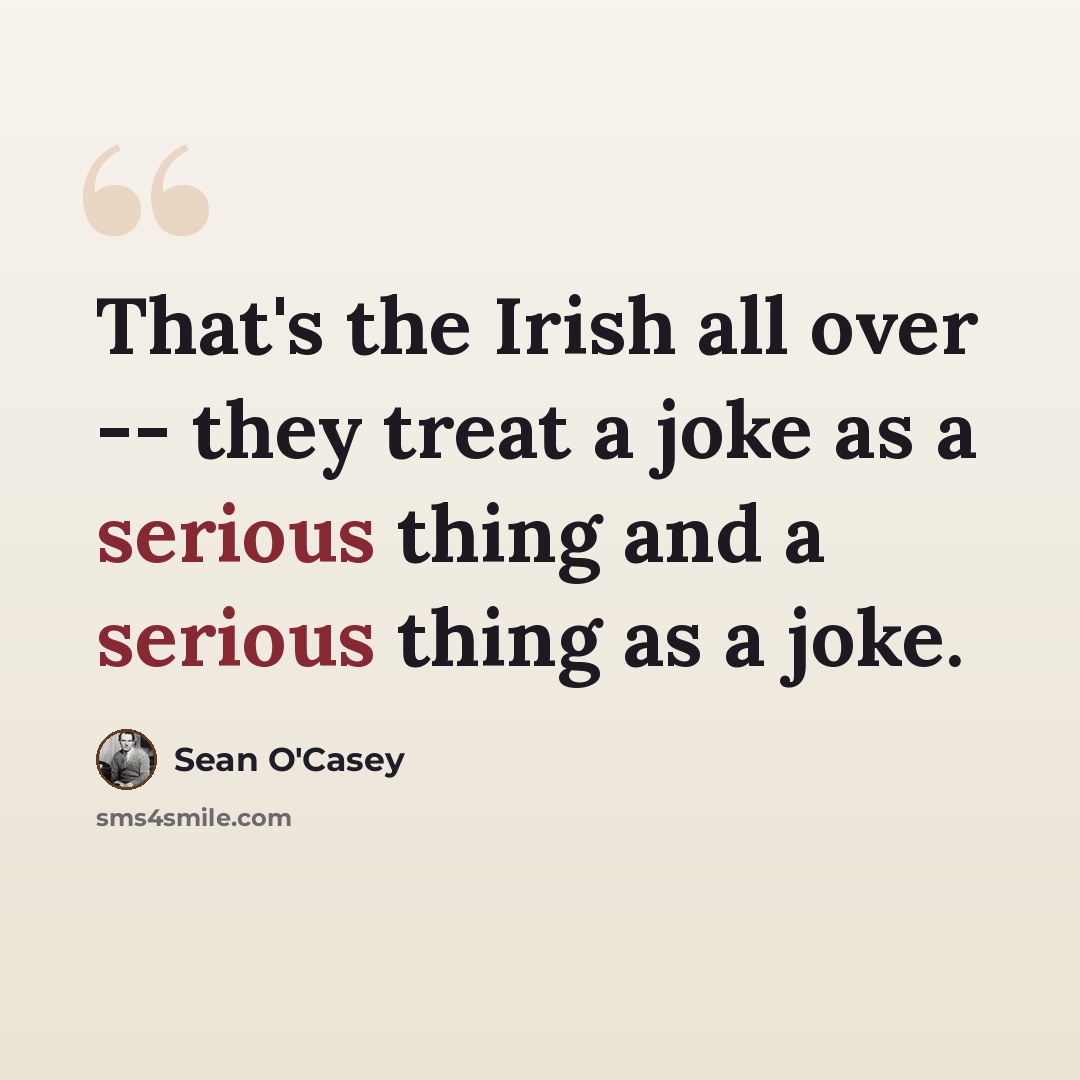 “That's the Irish all over -- they treat a joke as a serious thing and a serious thing as a joke.” quote by Sean O'Casey