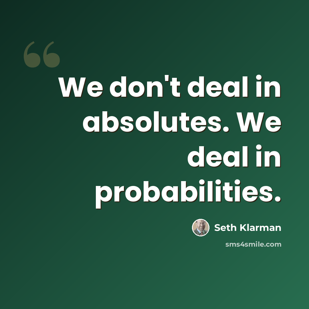 “We don't deal in absolutes. We deal in probabilities.” quote by Seth Klarman
