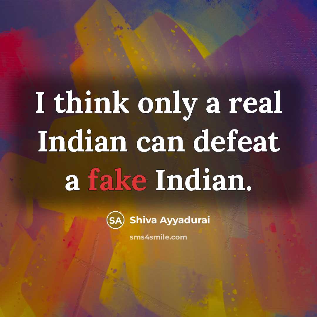“I think only a real Indian can defeat a fake Indian.” quote by Shiva Ayyadurai