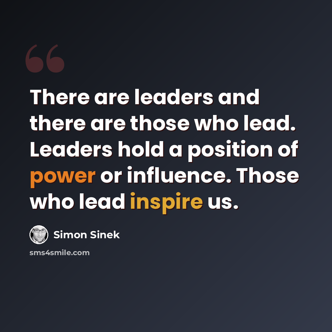 “There are leaders and there are those who lead. Leaders hold a position of power or influence. Those who lead inspire us.” quote by Simon Sinek