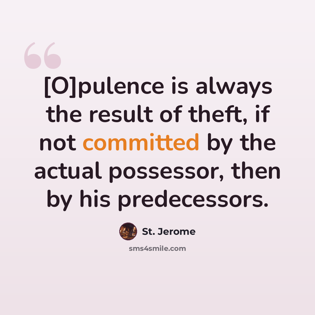 “[O]pulence is always the result of theft, if not committed by the actual possessor, then by his predecessors.” quote by St. Jerome
