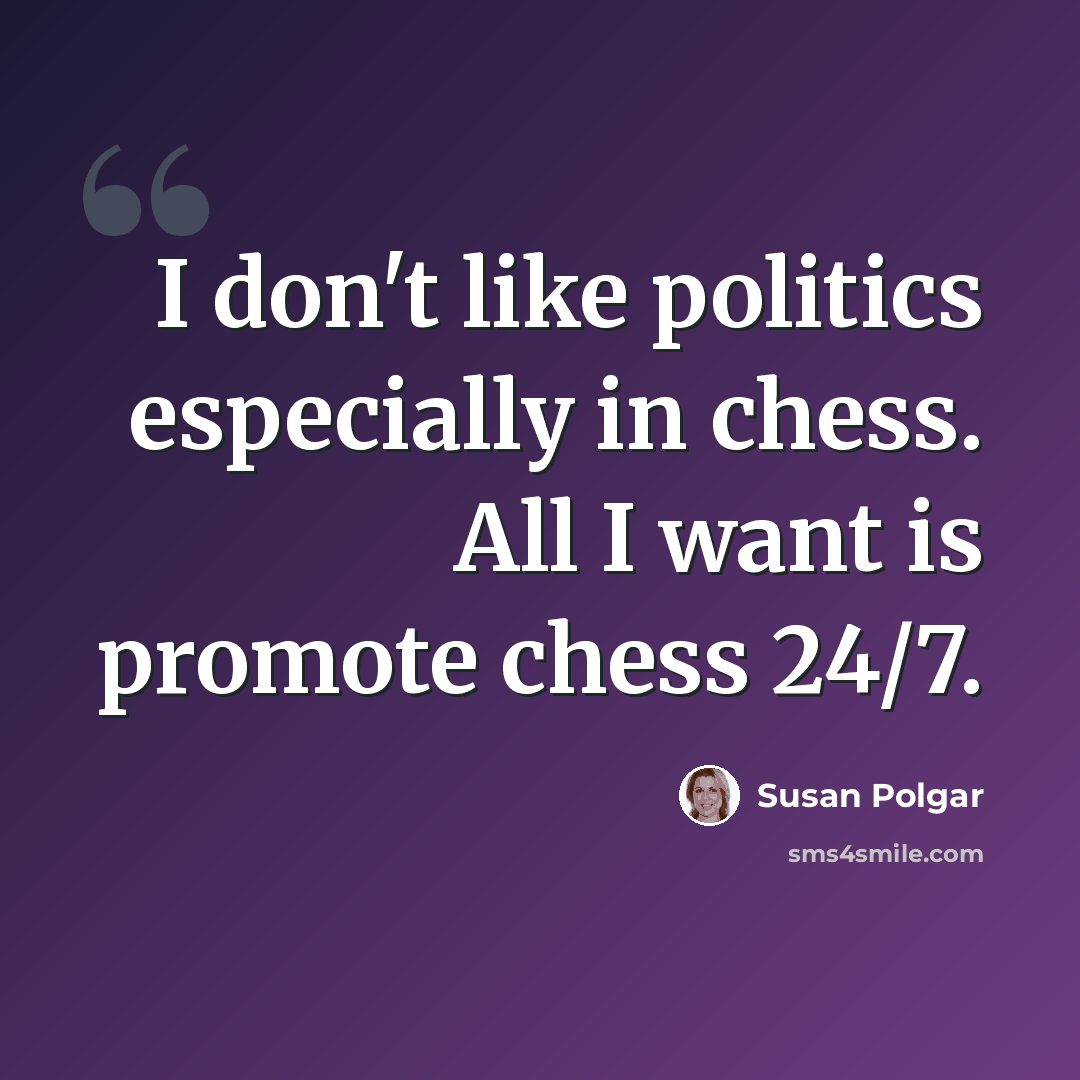 “I don't like politics especially in chess. All I want is promote chess 24/7.” quote by Susan Polgar