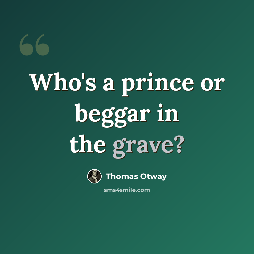 “Who's a prince or beggar in the grave?” quote by Thomas Otway