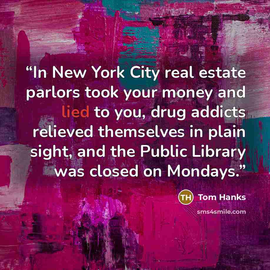 “In New York City real estate parlors took your money and lied to you, drug addicts relieved themselves in plain sight, and the Public Library was closed on Mondays.” quote by Tom Hanks