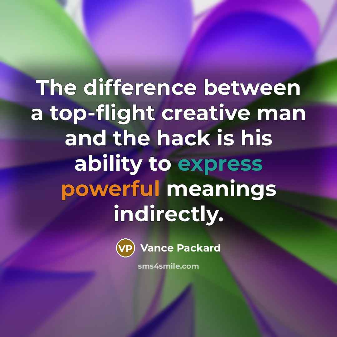 “The difference between a top-flight creative man and the hack is his ability to express powerful meanings indirectly.” quote by Vance Packard
