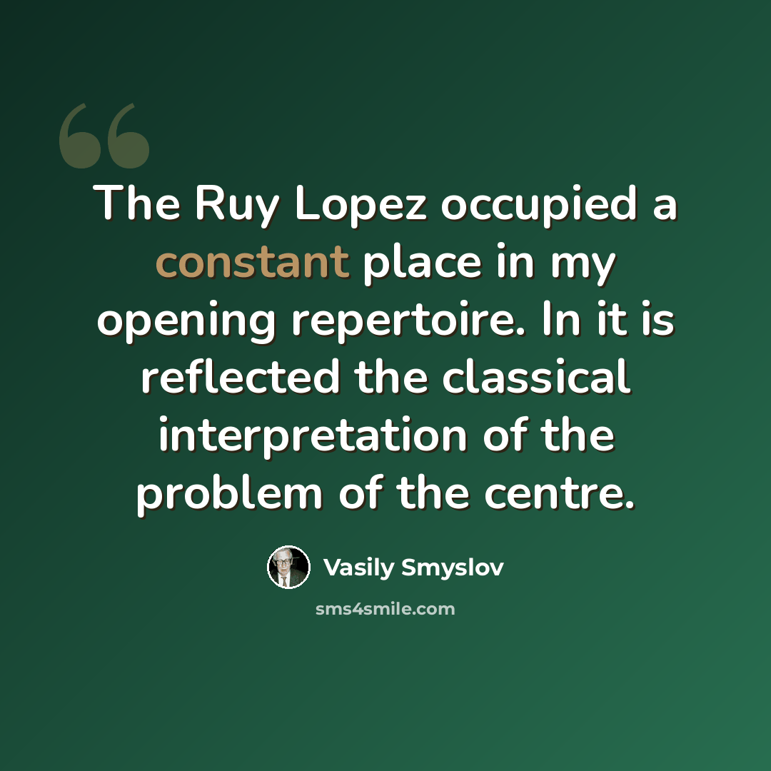 “The Ruy Lopez occupied a constant place in my opening repertoire. In it is reflected the classical interpretation of the problem of the centre.” quote by Vasily Smyslov