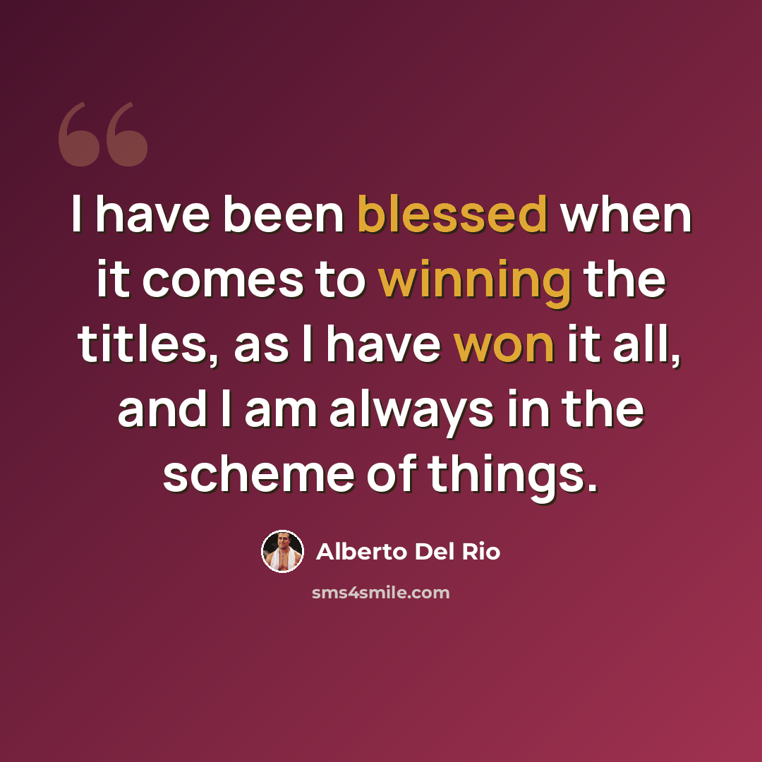 “I have been blessed when it comes to winning the titles, as I have won it all, and I am always in the scheme of things.” quote by Alberto Del Rio