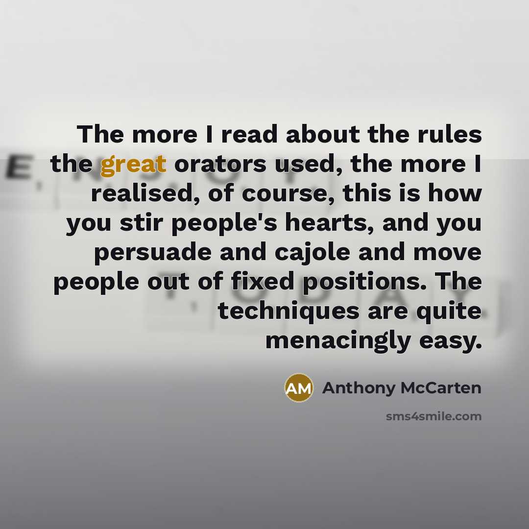 “The more I read about the rules the great orators used, the more I realised, of course, this is how you stir people's hearts, and you persuade and cajole and move people out of fixed positions. The techniques are quite menacingly easy.” quote by Anthony McCarten