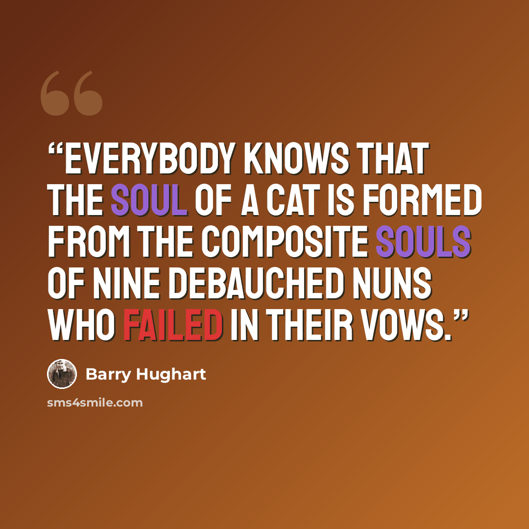 “everybody knows that the soul of a cat is formed from the composite souls of nine debauched nuns who failed in their vows.” quote by Barry Hughart