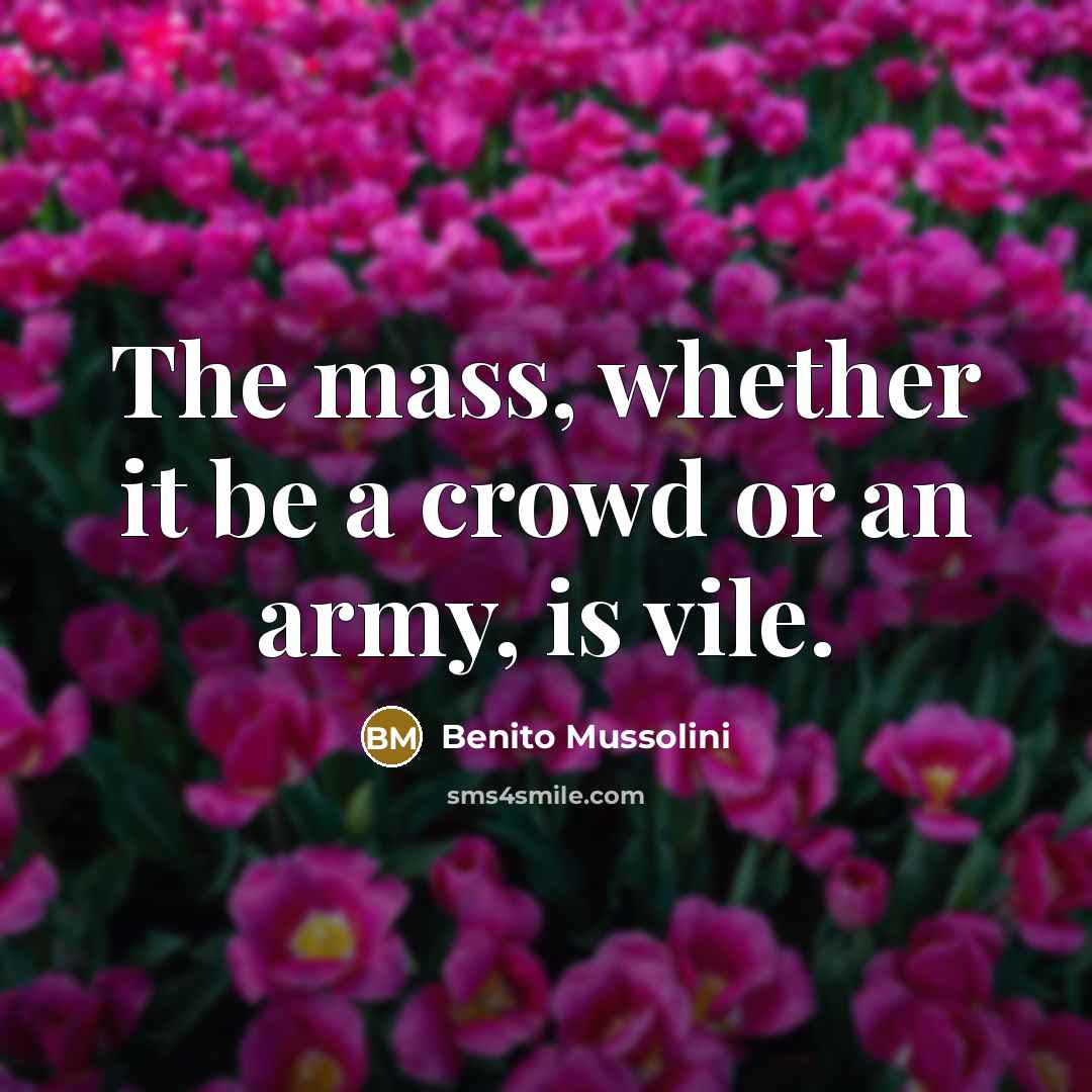 “The mass, whether it be a crowd or an army, is vile.” quote by Benito Mussolini
