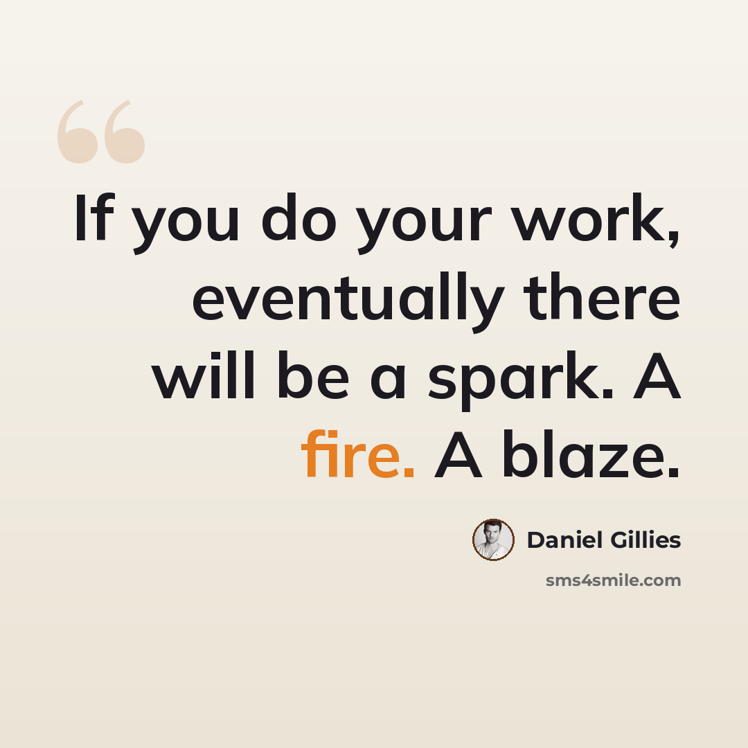 “If you do your work, eventually there will be a spark. A fire. A blaze.” quote by Daniel Gillies