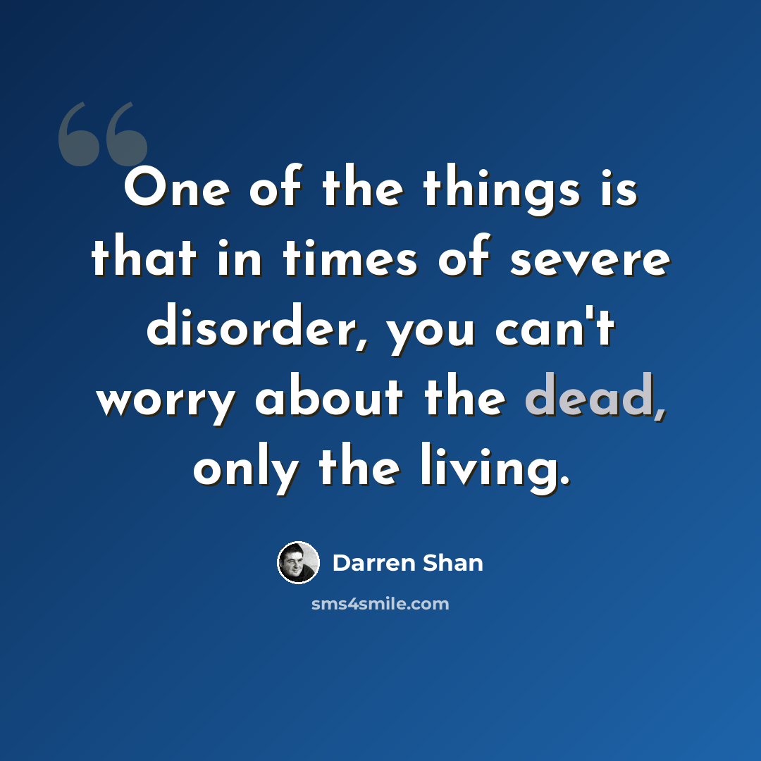 “One of the things is that in times of severe disorder, you can't worry about the dead, only the living.” quote by Darren Shan