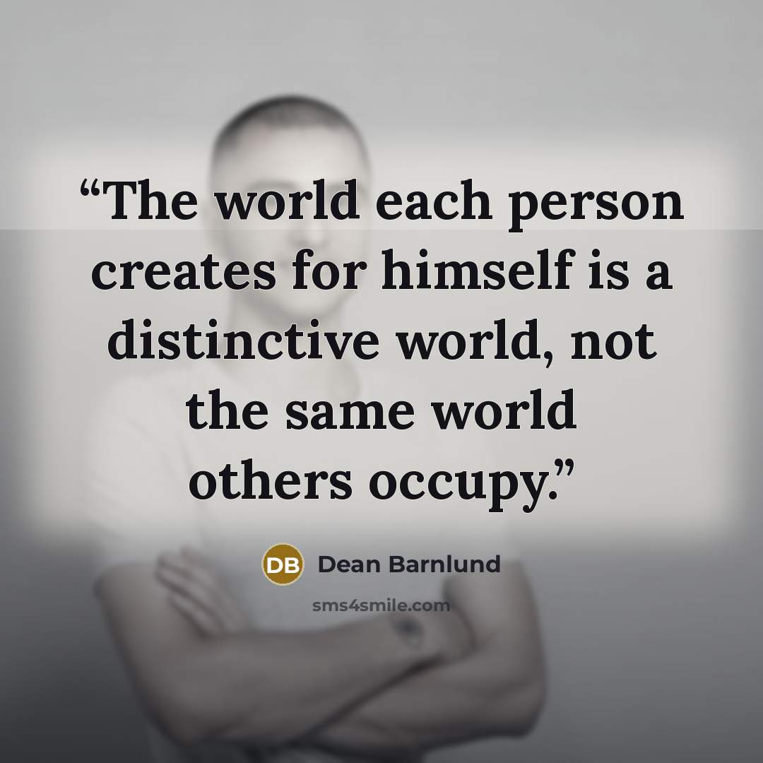 “The world each person creates for himself is a distinctive world, not the same world others occupy.” quote by Dean Barnlund