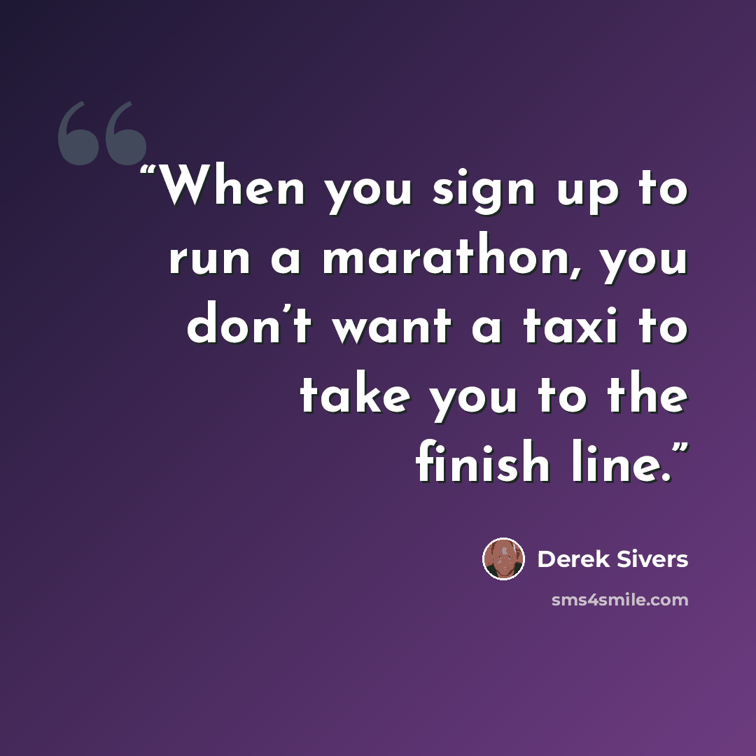 “When you sign up to run a marathon, you don’t want a taxi to take you to the finish line.” quote by Derek Sivers