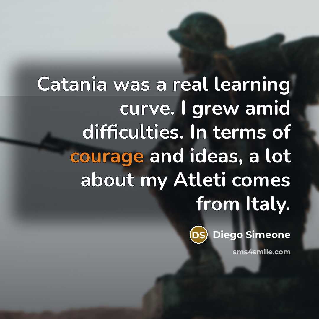 “Catania was a real learning curve. I grew amid difficulties. In terms of courage and ideas, a lot about my Atleti comes from Italy.” quote by Diego Simeone