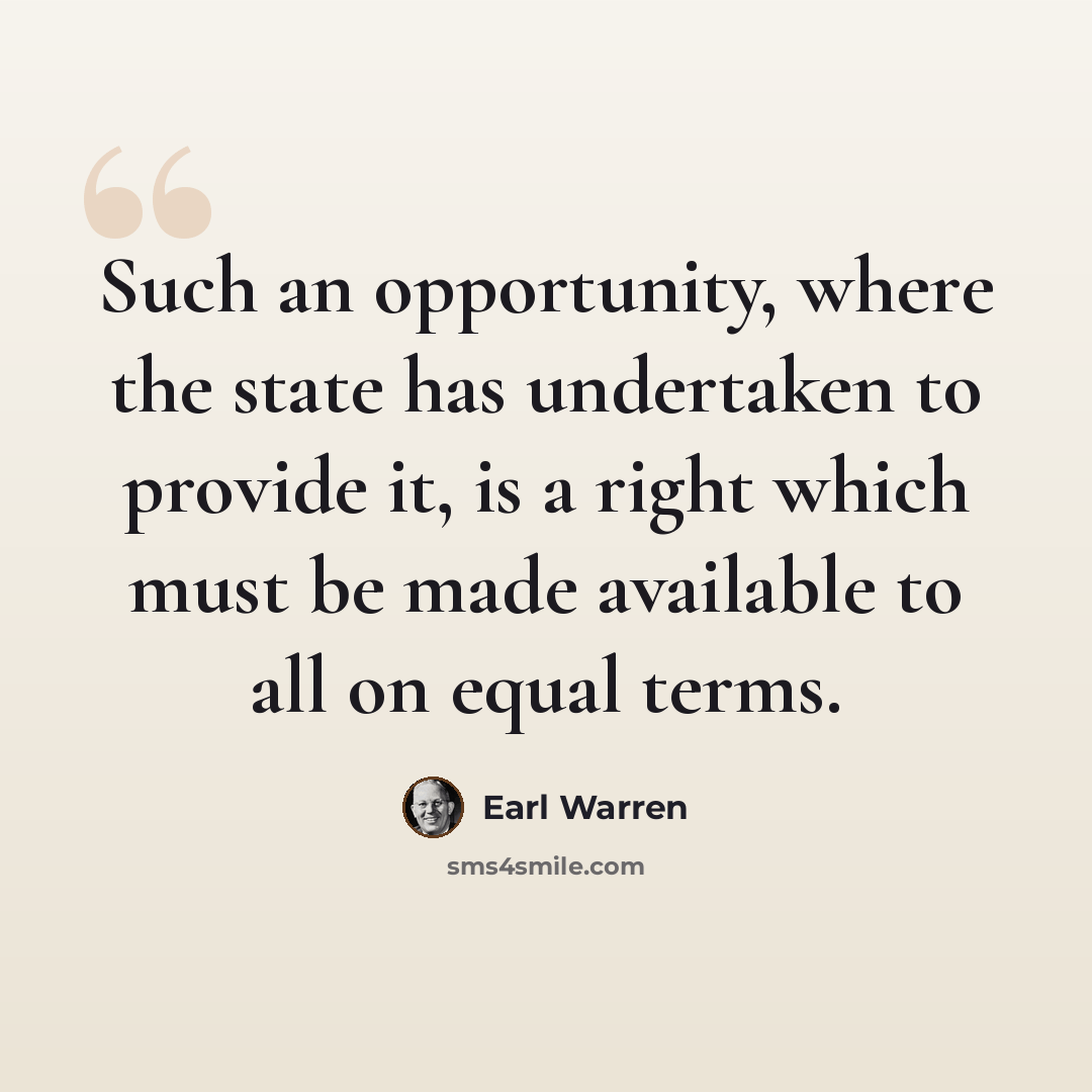 “Such an opportunity, where the state has undertaken to provide it, is a right which must be made available to all on equal terms.” quote by Earl Warren