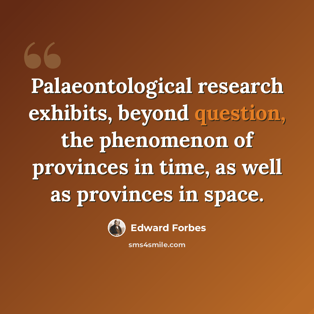 “Palaeontological research exhibits, beyond question, the phenomenon of provinces in time, as well as provinces in space.” quote by Edward Forbes